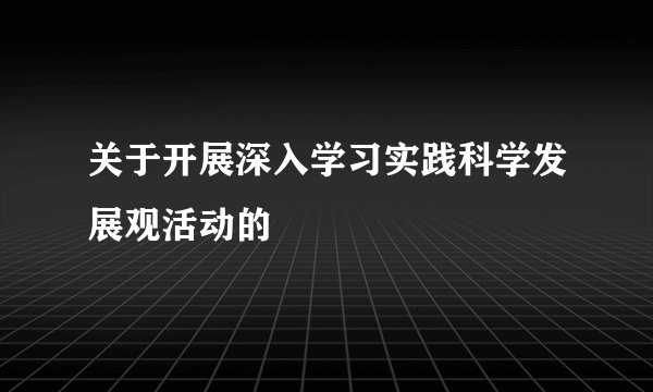 关于开展深入学习实践科学发展观活动的