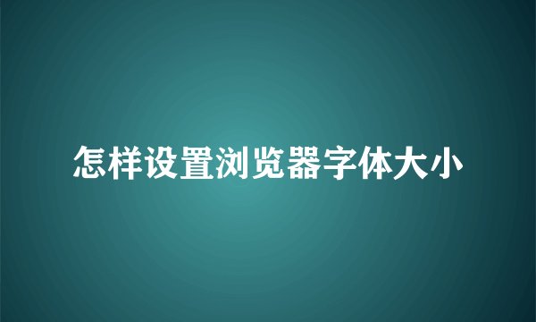 怎样设置浏览器字体大小
