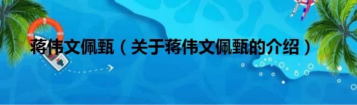 蒋伟文佩甄（关于蒋伟文佩甄的介绍）