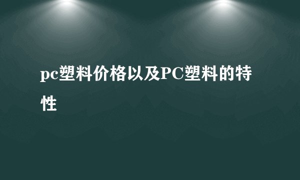 pc塑料价格以及PC塑料的特性