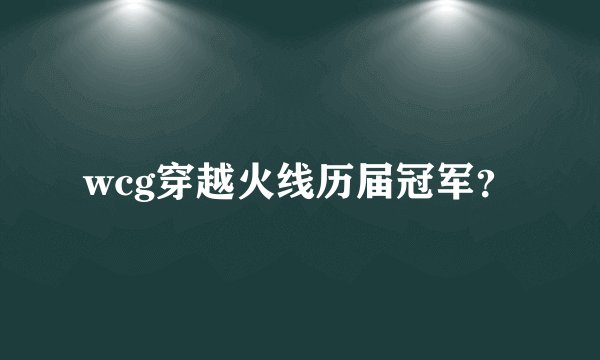 wcg穿越火线历届冠军？