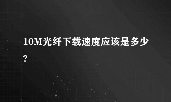 10M光纤下载速度应该是多少?