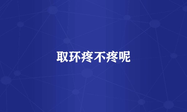 取环疼不疼呢