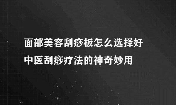 面部美容刮痧板怎么选择好 中医刮痧疗法的神奇妙用