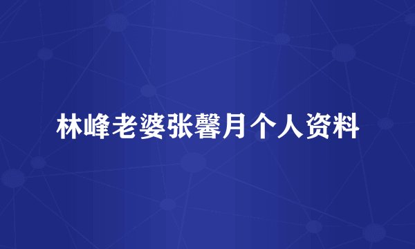 林峰老婆张馨月个人资料