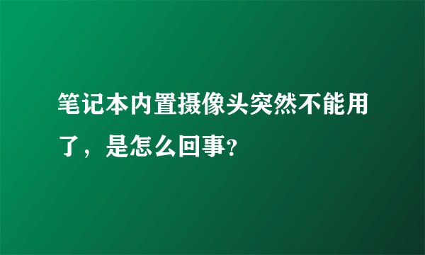 笔记本内置摄像头突然不能用了，是怎么回事？