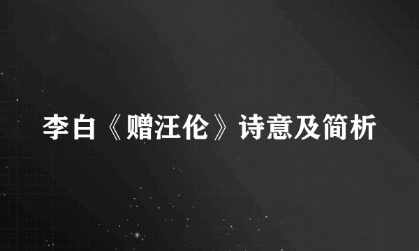 李白《赠汪伦》诗意及简析