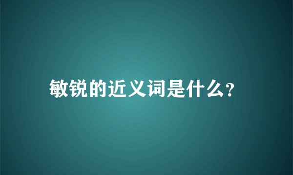 敏锐的近义词是什么？
