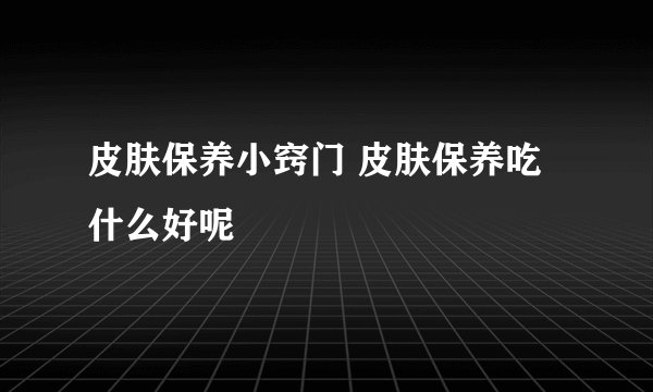 皮肤保养小窍门 皮肤保养吃什么好呢