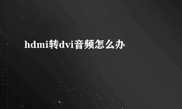 hdmi转dvi音频怎么办