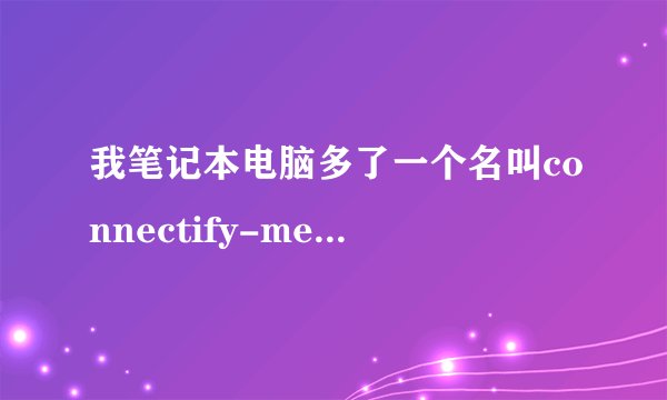 我笔记本电脑多了一个名叫connectify-me的临时网络，是怎么回事啊！删也删不了？