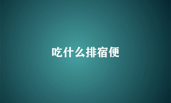 吃什么排宿便