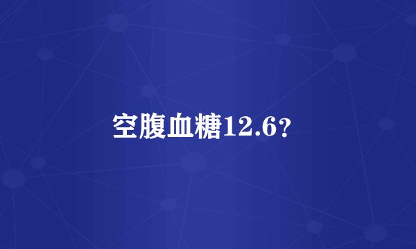 空腹血糖12.6？