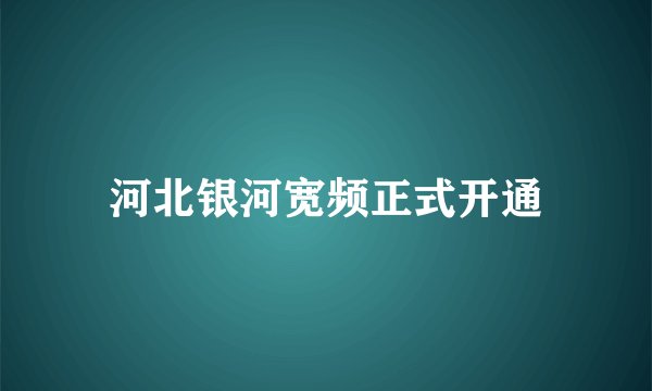 河北银河宽频正式开通