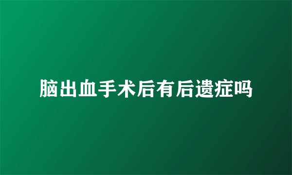 脑出血手术后有后遗症吗