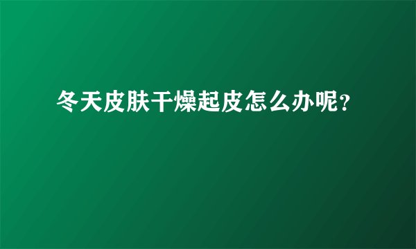 冬天皮肤干燥起皮怎么办呢？
