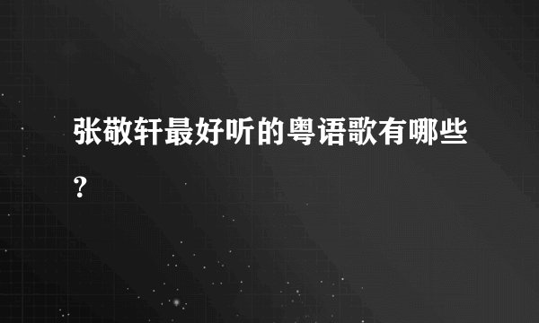张敬轩最好听的粤语歌有哪些？