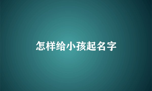 怎样给小孩起名字