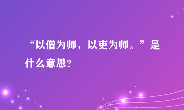 “以僧为师，以吏为师。”是什么意思？