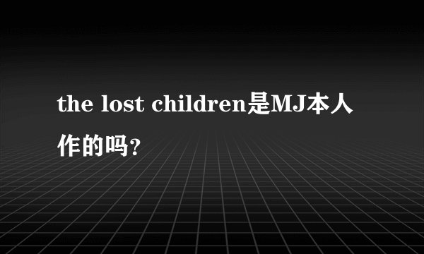 the lost children是MJ本人作的吗？