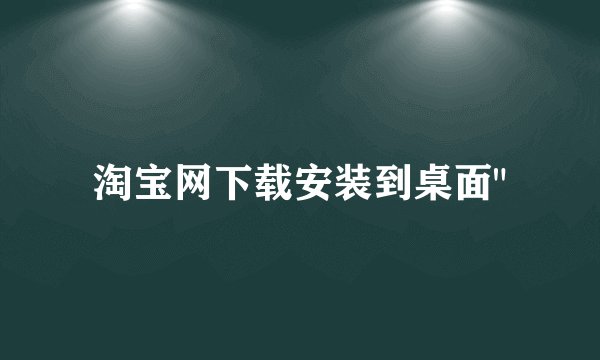 淘宝网下载安装到桌面