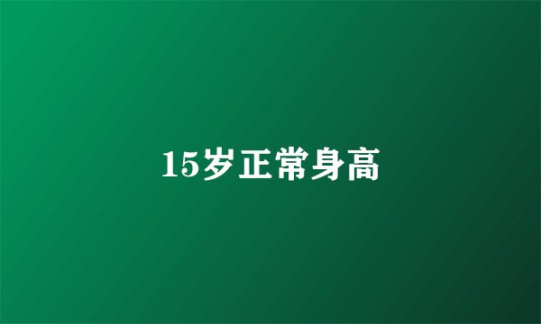 15岁正常身高