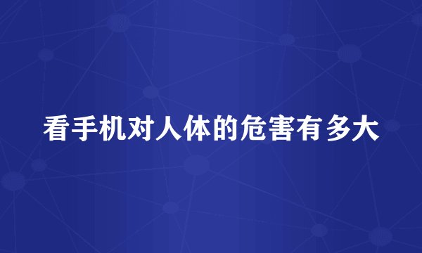 看手机对人体的危害有多大