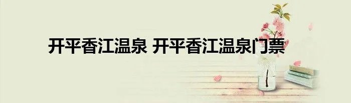 开平香江温泉 开平香江温泉门票