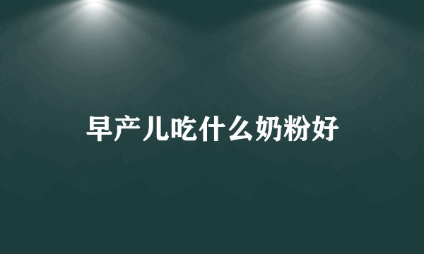 早产儿吃什么奶粉好