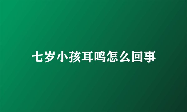 七岁小孩耳鸣怎么回事