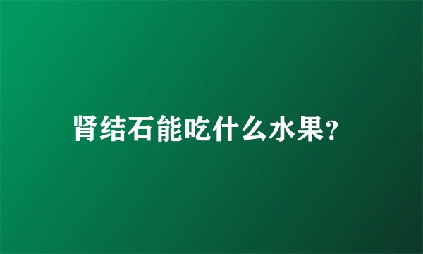 肾结石能吃什么水果？