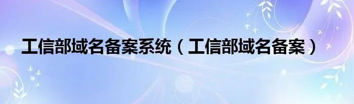 工信部域名备案系统（工信部域名备案）