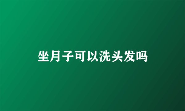 坐月子可以洗头发吗