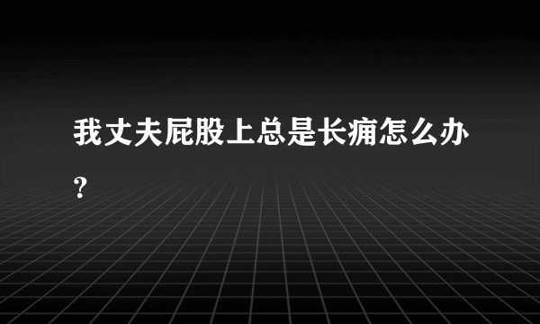 我丈夫屁股上总是长痈怎么办？