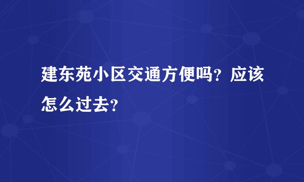 建东苑小区交通方便吗？应该怎么过去？