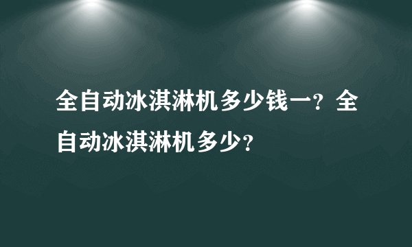 全自动冰淇淋机多少钱一？全自动冰淇淋机多少？