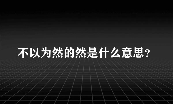不以为然的然是什么意思？