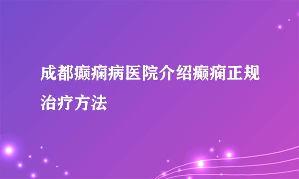 成都癫痫病医院介绍癫痫正规治疗方法