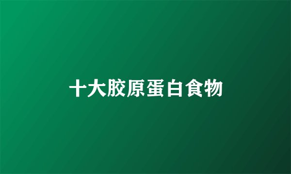 十大胶原蛋白食物