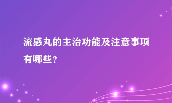 流感丸的主治功能及注意事项有哪些？