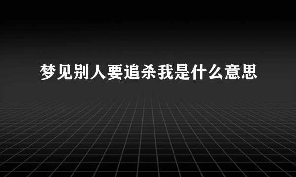 梦见别人要追杀我是什么意思