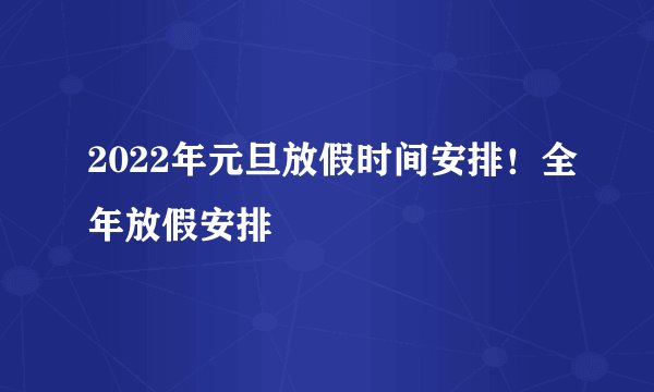 2022年元旦放假时间安排！全年放假安排