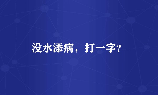 没水添病，打一字？