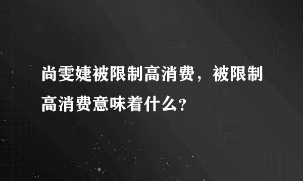 尚雯婕被限制高消费，被限制高消费意味着什么？