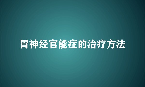 胃神经官能症的治疗方法