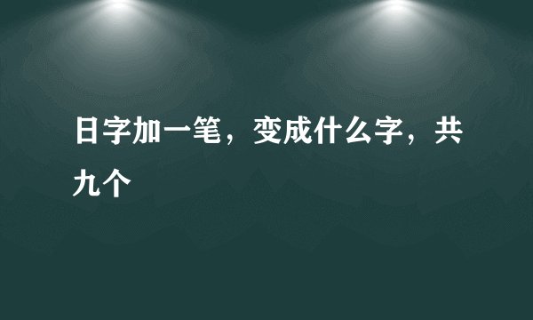 日字加一笔，变成什么字，共九个
