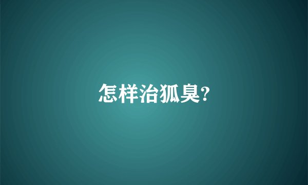 怎样治狐臭?