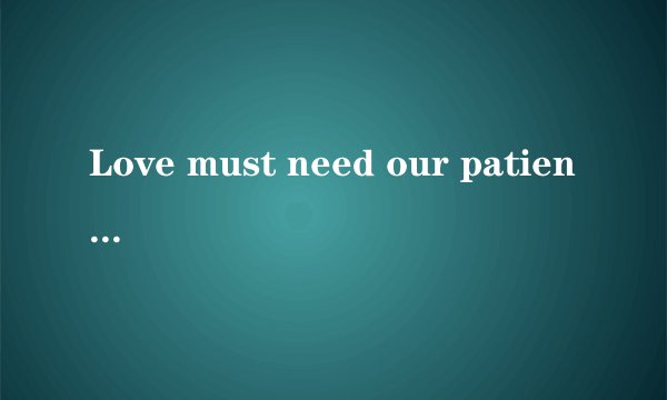 Love must need our patience是什么