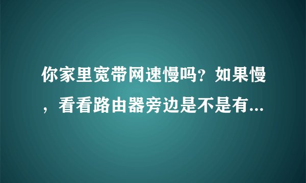 你家里宽带网速慢吗？如果慢，看看路由器旁边是不是有这两样东西