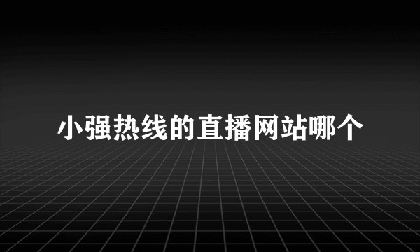 小强热线的直播网站哪个